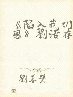 《陷入我们的热恋》刘浩存演技