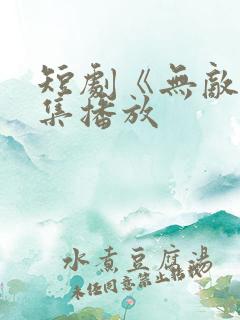 短剧《无敌》全集播放