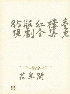 85版红楼梦电视剧全集免费观看