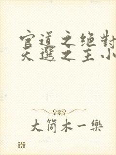 官道之绝对权力天选之主小说免费全文在线