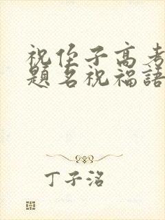 祝侄子高考金榜题名祝福语