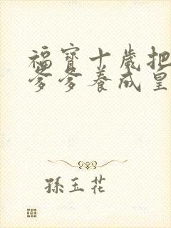 福宝十岁把纨绔爹爹养成皇帝啦后续