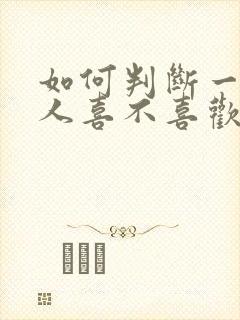 如何判断一个男人喜不喜欢你