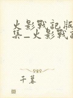 火影战记版本合集_火影战记所有版本