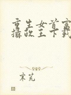 重生女首富娇养摄政王下载txt