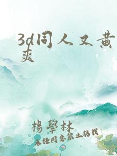 3d同人又黄又爽