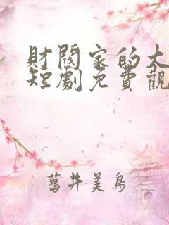 财阀家的大少爷短剧免费观看全集