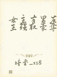 女主有男友,男主强取豪夺