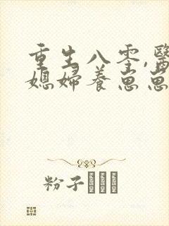 重生八零,医女媳妇养崽崽