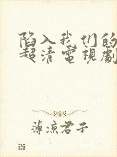 陷入我们的热恋超清电视剧免费观看