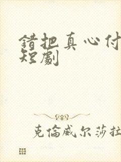 错把真心付良人短剧