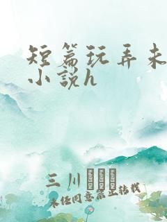 短篇玩弄未成女小说h