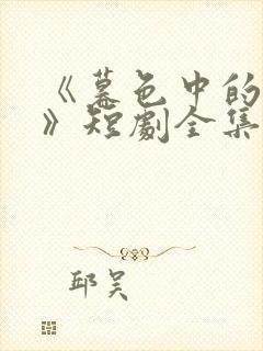 《暮色中的呢喃》短剧全集