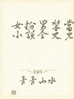 女扮男装当校草小说全文免费阅读