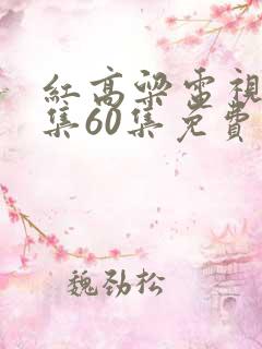 红高粱电视剧全集60集免费观看