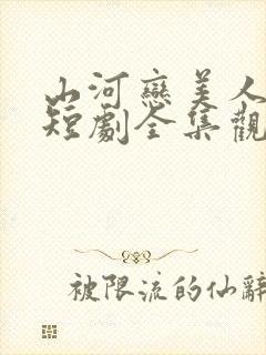 山河恋美人无泪短剧全集观看免费