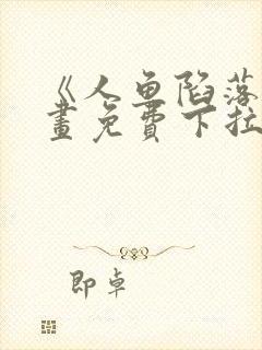 《人鱼陷落》漫画免费下拉式