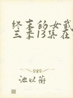 终末的女武神第三季13集在哪里看