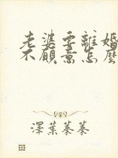 老婆要离婚老公不愿意怎么办