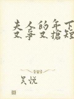 夫人的年下保镖又争又抢短剧完整版