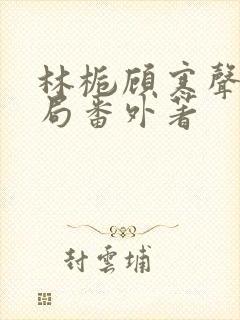 林栀顾寒声:结局番外著