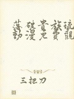 落破贵族琉璃川动漫免费观看