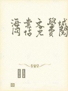 海棠文学城小说网站免费阅读无弹窗123