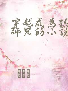 穿越成为孙悟空师兄的小说