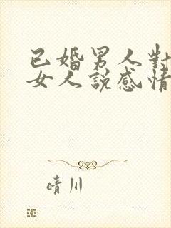 已婚男人对已婚女人说感情最重要