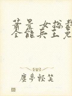 萧晨 女总裁的全能兵王免费阅读