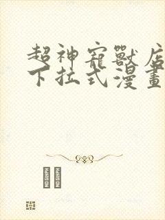 超神宠兽店免费下拉式漫画