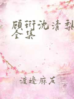 顾珩沈清梨短剧全集