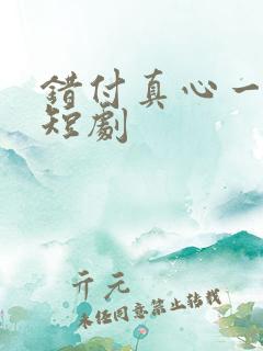 错付真心一场空短剧