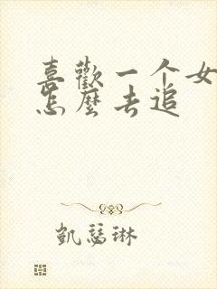 喜欢一个女孩子怎么去追