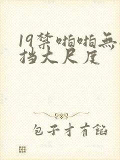 19禁啪啪无遮挡大尺度
