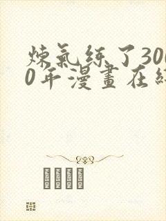 炼气练了3000年漫画在线观看