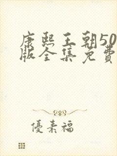 康熙王朝50集版全集免费观看在线