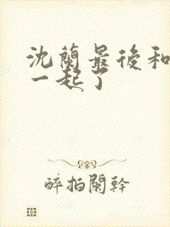 沈兰最后和谁在一起了