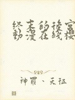 终末的后宫动漫动漫在线樱花免费观看