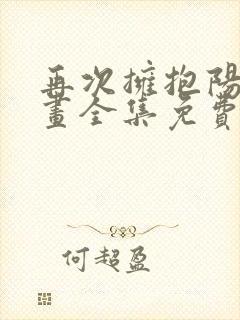 再次拥抱阳光漫画全集免费观看 下拉式