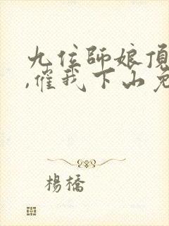 九位师娘顶不住,催我下山免费全文阅读
