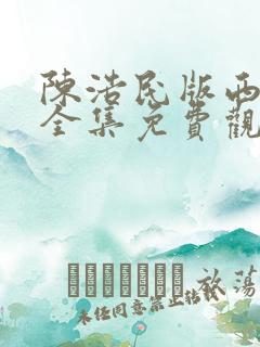 陈浩民版西游记全集免费观看