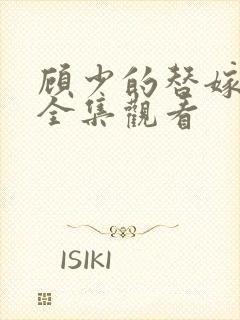 顾少的替嫁甜妻全集观看