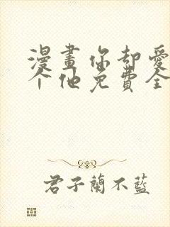 漫画你却爱着一个他免费全集