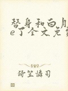 替身和白月光he了全文免费阅读