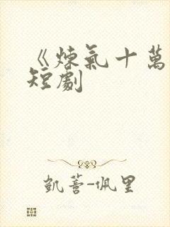 《炼气十万年》短剧