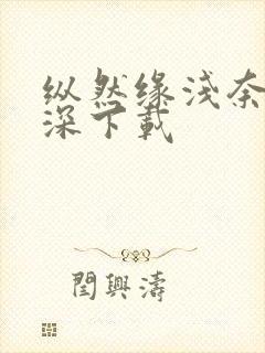 纵然缘浅奈何情深下载