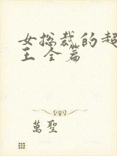女总裁的超级兵王 全篇