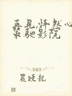 再见,怦然心动策驰影院