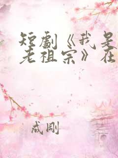 短剧《我是你家老祖宗》在线观看